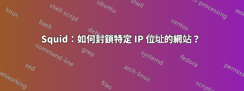 Squid：如何封鎖特定 IP 位址的網站？