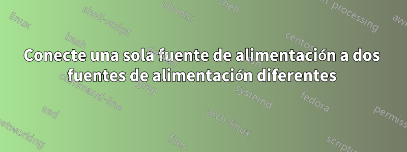 Conecte una sola fuente de alimentación a dos fuentes de alimentación diferentes