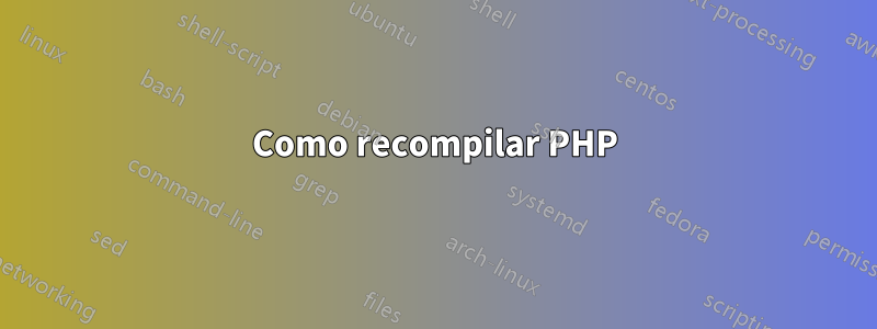 Como recompilar PHP