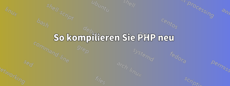 So kompilieren Sie PHP neu