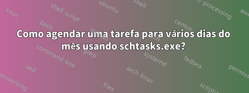 Como agendar uma tarefa para vários dias do mês usando schtasks.exe?