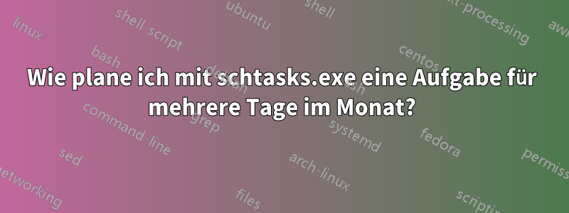 Wie plane ich mit schtasks.exe eine Aufgabe für mehrere Tage im Monat?