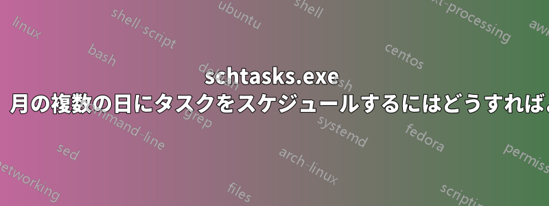 schtasks.exe を使用して、月の複数の日にタスクをスケジュールするにはどうすればよいですか?