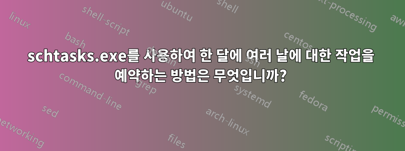 schtasks.exe를 사용하여 한 달에 여러 날에 대한 작업을 예약하는 방법은 무엇입니까?