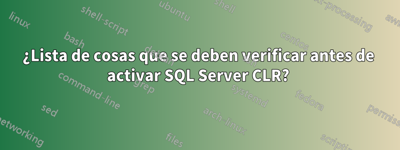 ¿Lista de cosas que se deben verificar antes de activar SQL Server CLR?