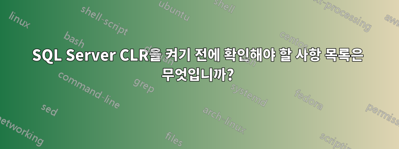 SQL Server CLR을 켜기 전에 확인해야 할 사항 목록은 무엇입니까?