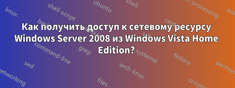 Как получить доступ к сетевому ресурсу Windows Server 2008 из Windows Vista Home Edition?