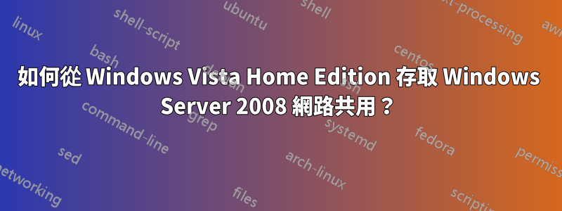 如何從 Windows Vista Home Edition 存取 Windows Server 2008 網路共用？