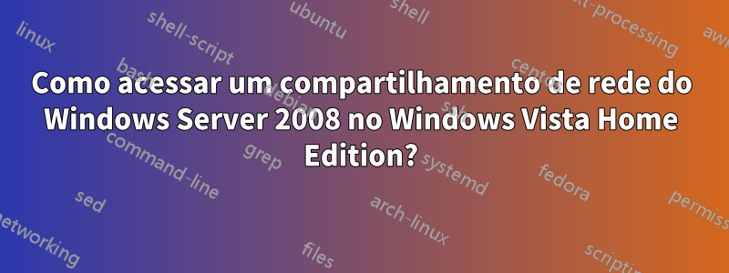 Como acessar um compartilhamento de rede do Windows Server 2008 no Windows Vista Home Edition?