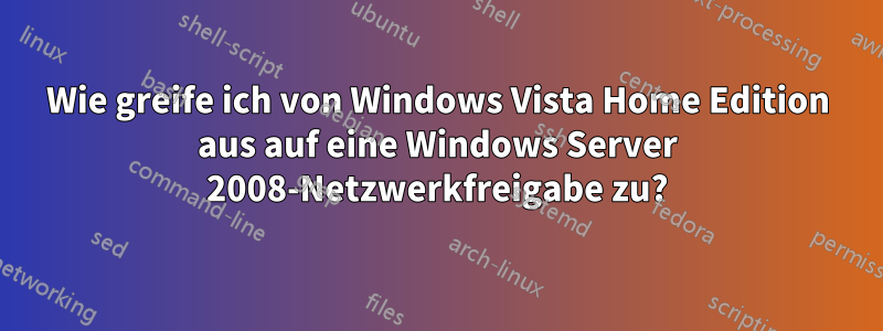 Wie greife ich von Windows Vista Home Edition aus auf eine Windows Server 2008-Netzwerkfreigabe zu?