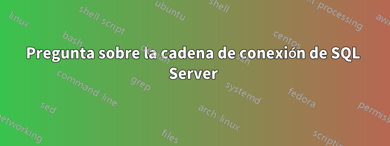 Pregunta sobre la cadena de conexión de SQL Server