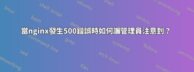 當nginx發生500錯誤時如何讓管理員注意到？