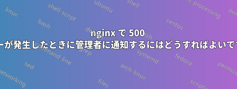 nginx で 500 エラーが発生したときに管理者に通知するにはどうすればよいですか?