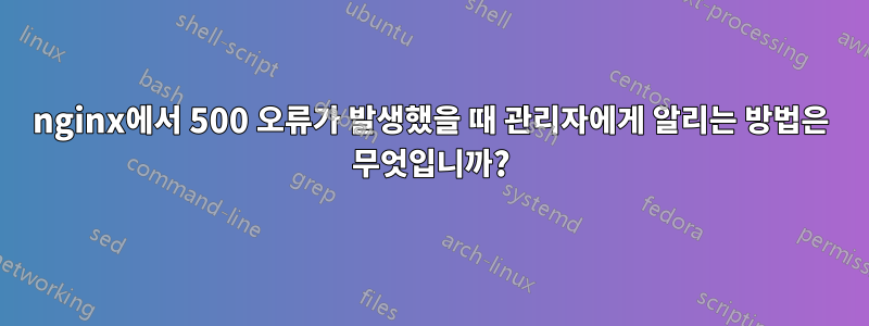 nginx에서 500 오류가 발생했을 때 관리자에게 알리는 방법은 무엇입니까?