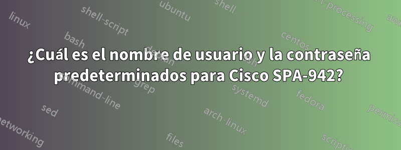 ¿Cuál es el nombre de usuario y la contraseña predeterminados para Cisco SPA-942?