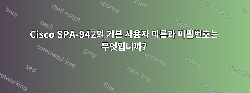 Cisco SPA-942의 기본 사용자 이름과 비밀번호는 무엇입니까?