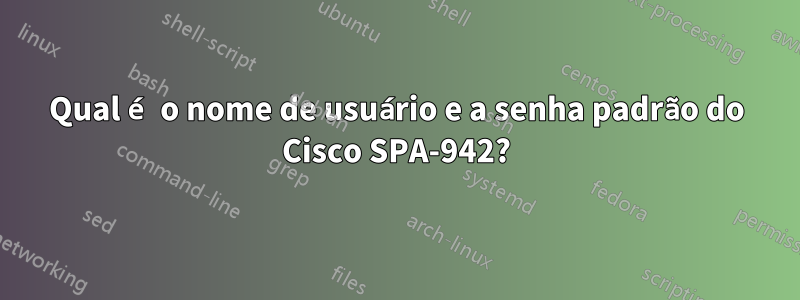 Qual é o nome de usuário e a senha padrão do Cisco SPA-942?