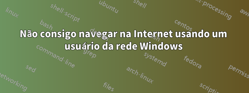 Não consigo navegar na Internet usando um usuário da rede Windows