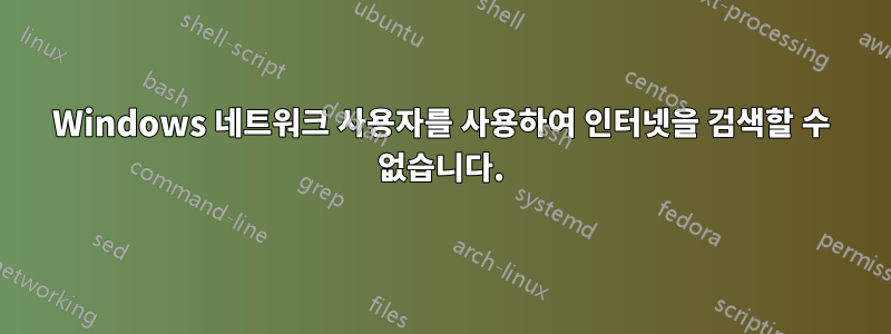 Windows 네트워크 사용자를 사용하여 인터넷을 검색할 수 없습니다.