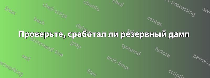 Проверьте, сработал ли резервный дамп