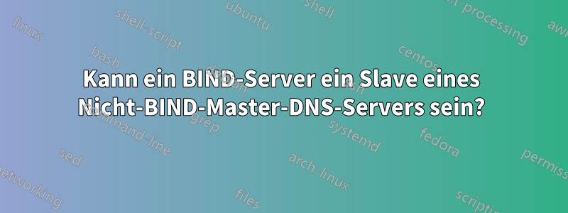 Kann ein BIND-Server ein Slave eines Nicht-BIND-Master-DNS-Servers sein?