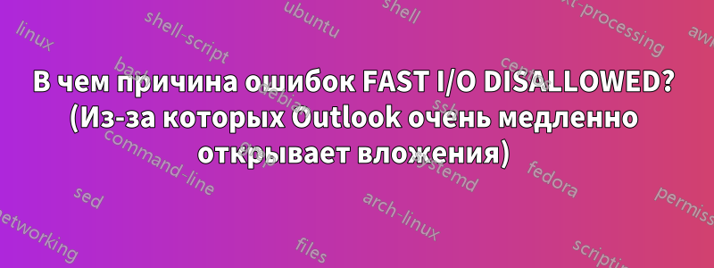 В чем причина ошибок FAST I/O DISALLOWED? (Из-за которых Outlook очень медленно открывает вложения)