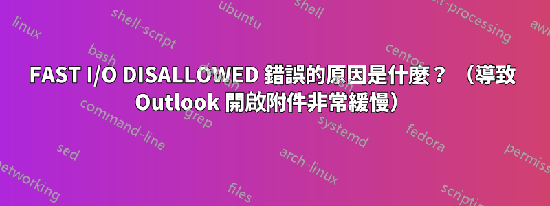 FAST I/O DISALLOWED 錯誤的原因是什麼？ （導致 Outlook 開啟附件非常緩慢）