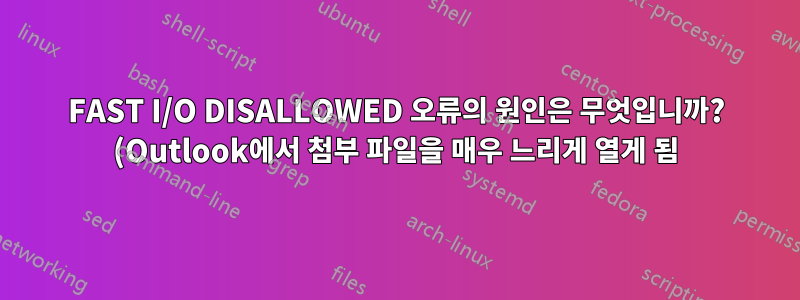 FAST I/O DISALLOWED 오류의 원인은 무엇입니까? (Outlook에서 첨부 파일을 매우 느리게 열게 됨)
