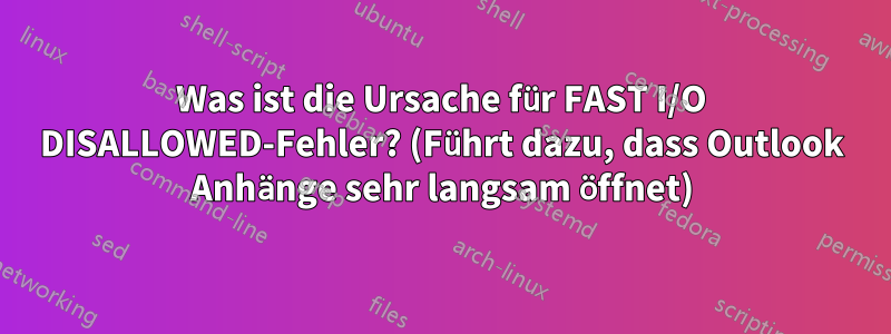 Was ist die Ursache für FAST I/O DISALLOWED-Fehler? (Führt dazu, dass Outlook Anhänge sehr langsam öffnet)