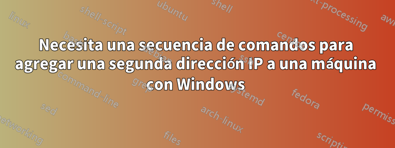 Necesita una secuencia de comandos para agregar una segunda dirección IP a una máquina con Windows