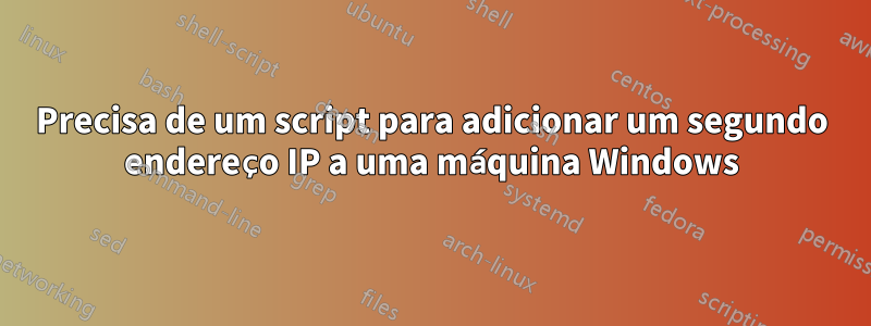 Precisa de um script para adicionar um segundo endereço IP a uma máquina Windows