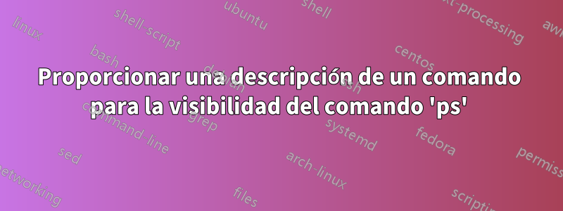 Proporcionar una descripción de un comando para la visibilidad del comando 'ps'