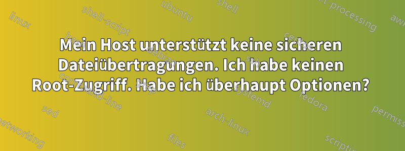 Mein Host unterstützt keine sicheren Dateiübertragungen. Ich habe keinen Root-Zugriff. Habe ich überhaupt Optionen?