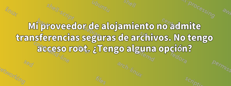 Mi proveedor de alojamiento no admite transferencias seguras de archivos. No tengo acceso root. ¿Tengo alguna opción?