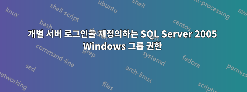 개별 서버 로그인을 재정의하는 SQL Server 2005 Windows 그룹 권한