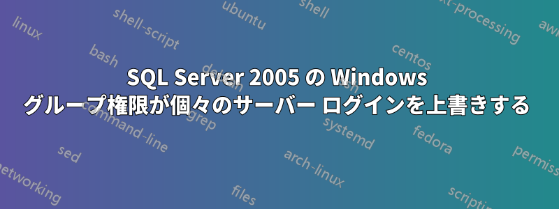 SQL Server 2005 の Windows グループ権限が個々のサーバー ログインを上書きする