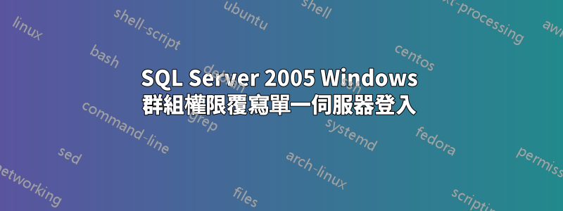 SQL Server 2005 Windows 群組權限覆寫單一伺服器登入