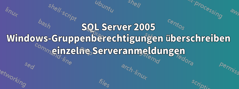 SQL Server 2005 Windows-Gruppenberechtigungen überschreiben einzelne Serveranmeldungen