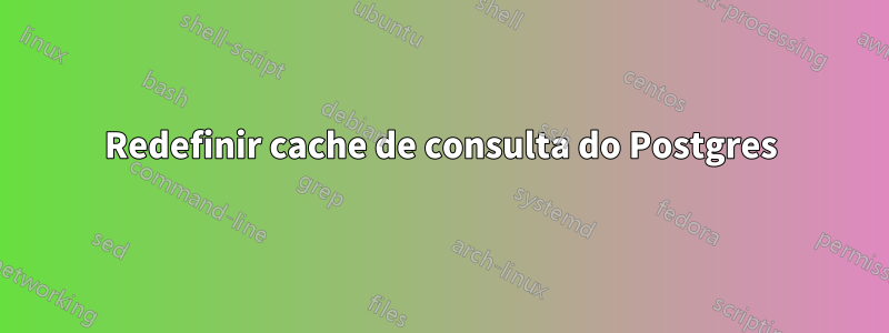 Redefinir cache de consulta do Postgres