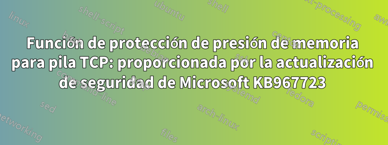 Función de protección de presión de memoria para pila TCP: proporcionada por la actualización de seguridad de Microsoft KB967723