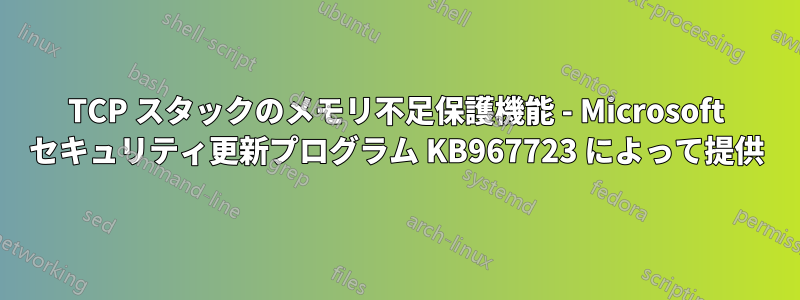 TCP スタックのメモリ不足保護機能 - Microsoft セキュリティ更新プログラム KB967723 によって提供