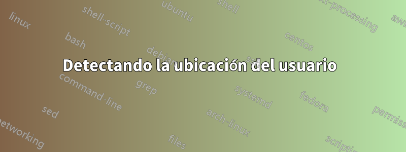 Detectando la ubicación del usuario 