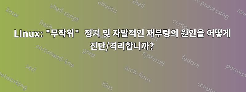 LInux: "무작위" 정지 및 자발적인 재부팅의 원인을 어떻게 진단/격리합니까?