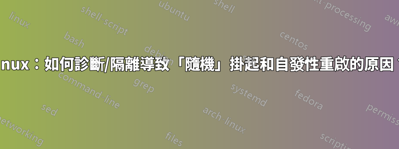 LInux：如何診斷/隔離導致「隨機」掛起和自發性重啟的原因？