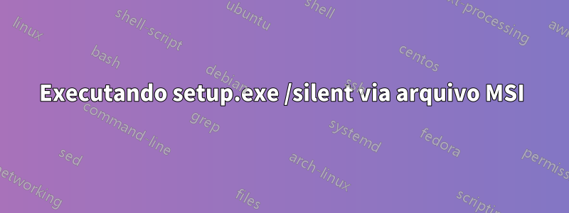 Executando setup.exe /silent via arquivo MSI