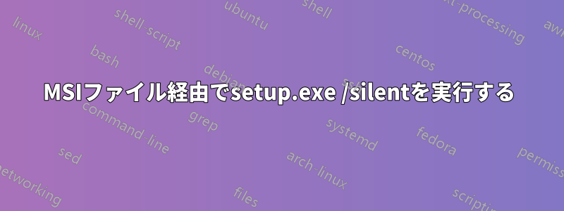 MSIファイル経由でsetup.exe /silentを実行する