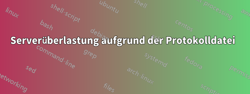 Serverüberlastung aufgrund der Protokolldatei 