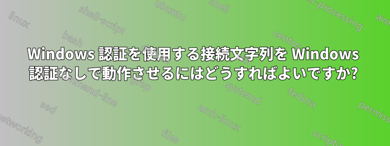 Windows 認証を使用する接続文字列を Windows 認証なしで動作させるにはどうすればよいですか?