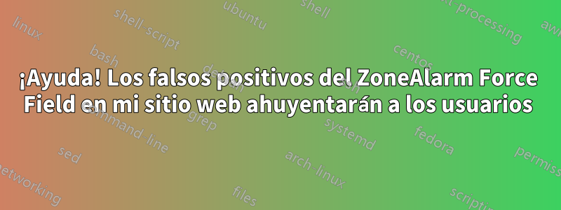 ¡Ayuda! Los falsos positivos del ZoneAlarm Force Field en mi sitio web ahuyentarán a los usuarios