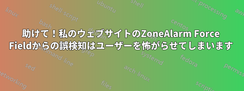 助けて！私のウェブサイトのZoneAlarm Force Fieldからの誤検知はユーザーを怖がらせてしまいます